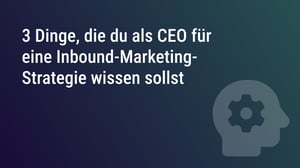 3 Dinge, die du als CEO für eine Inbound-Marketing-Strategie wissen sollst