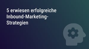 5 erwiesen erfolgreiche Inbound-Marketing-Strategien