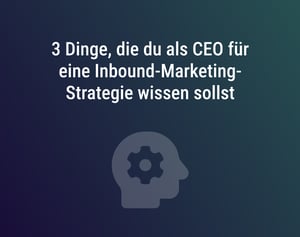 3 Dinge, die du als CEO für eine Inbound-Marketing-Strategie wissen sollst