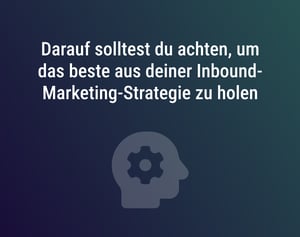 Darauf solltest du achten, um das beste aus deiner Inbound-Marketing-Strategie zu holen