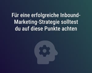 Für eine erfolgreiche Inbound-Marketing-Strategie solltest du auf diese Punkte achten