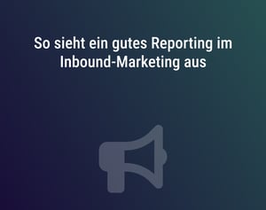 So sieht ein gutes Reporting im Inbound-Marketing aus