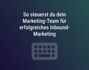 So steuerst du dein Marketing-Team für erfolgreiches Inbound-Marketing