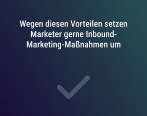 Wegen diesen Vorteilen setzen Marketer gerne Inbound-Marketing-Maßnahmen um