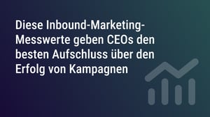 Diese Inbound-Marketing-Messwerte geben CEOs den besten Aufschluss über den Erfolg von Kampagnen