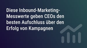 Diese Inbound-Marketing-Messwerte geben CEOs den besten Aufschluss über den Erfolg von Kampagnen