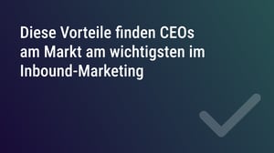 Diese Vorteile finden CEOs am Markt am wichtigsten im Inbound-Marketing