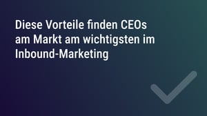 Diese Vorteile finden CEOs am Markt am wichtigsten im Inbound-Marketing