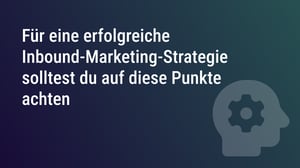 Für eine erfolgreiche Inbound-Marketing-Strategie solltest du auf diese Punkte achten