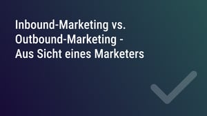 Inbound-Marketing vs Outbound-Marketing - Aus Sicht eines Marketers