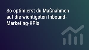 So optimierst du Maßnahmen auf die wichtigsten Inbound-Marketing-KPIs