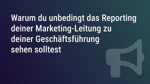 Warum du unbedingt das Reporting deiner Marketing-Leitung zu deiner Geschäftsführung sehen solltest