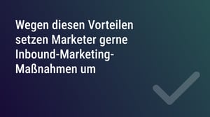 Wegen diesen Vorteilen setzen Marketer gerne Inbound-Marketing-Maßnahmen um
